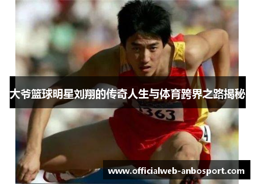 大爷篮球明星刘翔的传奇人生与体育跨界之路揭秘