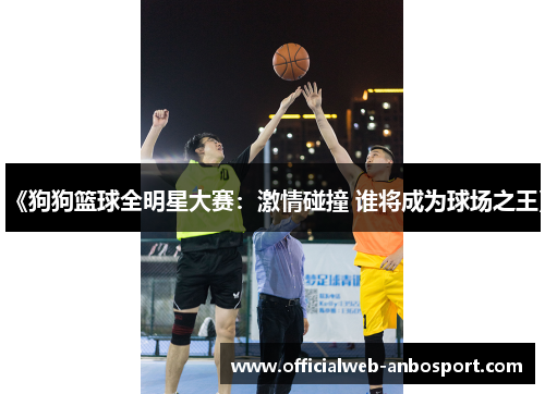 《狗狗篮球全明星大赛:激情碰撞 谁将成为球场之王》