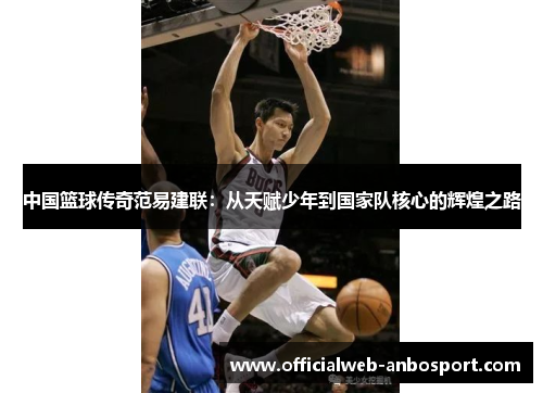 中国篮球传奇范易建联：从天赋少年到国家队核心的辉煌之路