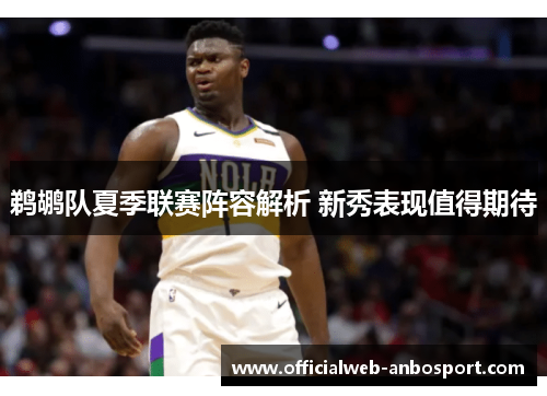 鹈鹕队夏季联赛阵容解析 新秀表现值得期待